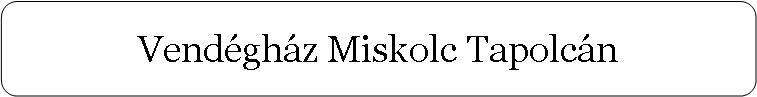 Lekerektett tglalap: Vendghz Miskolc Tapolcn